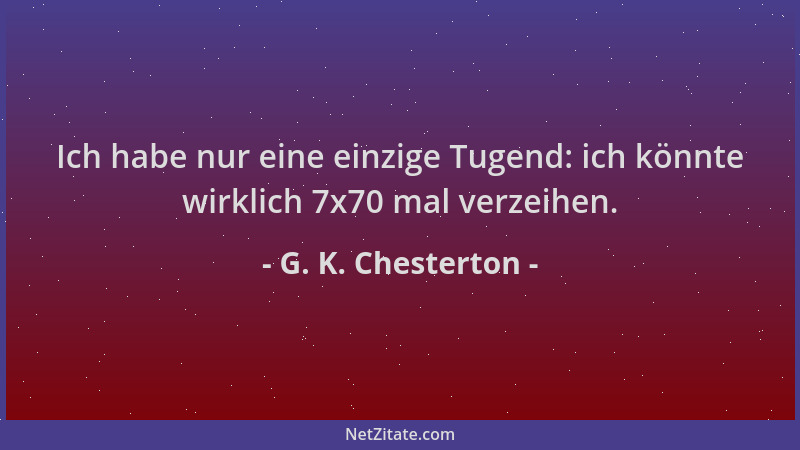 G. K. Chesterton - Ich habe nur eine einzige Tugend: ich könnte wirklich 7x70 mal verzeihen....