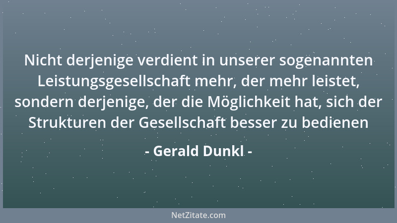 Gerald Dunkl - Nicht derjenige verdient in unserer sogenannten Leistungsgesellschaft mehr, der mehr leistet, sondern derjen...
