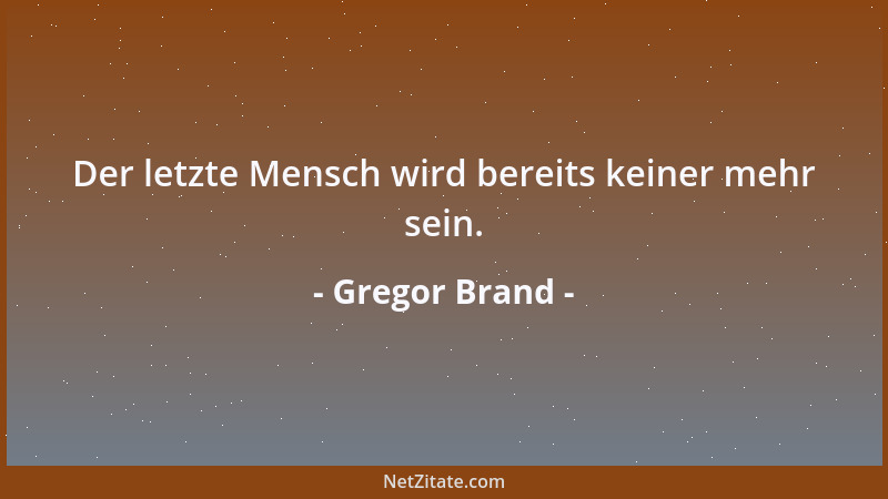 Gregor Brand - Der letzte Mensch wird bereits keiner mehr sein....