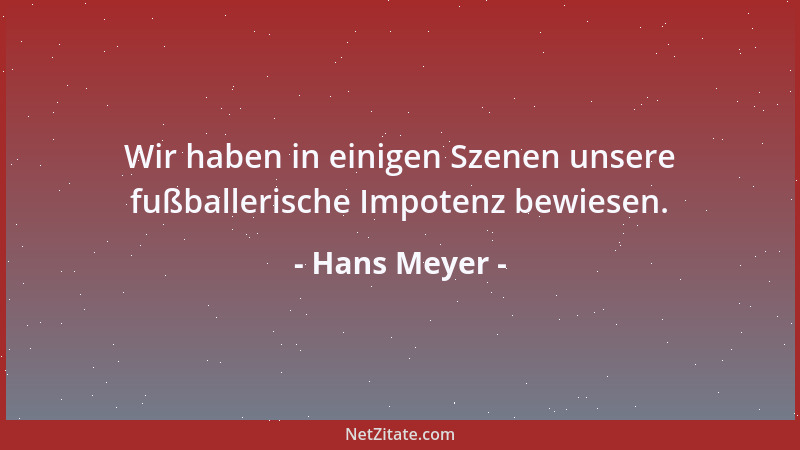 Hans Meyer - Wir haben in einigen Szenen unsere fußballerische Impotenz bewiesen....