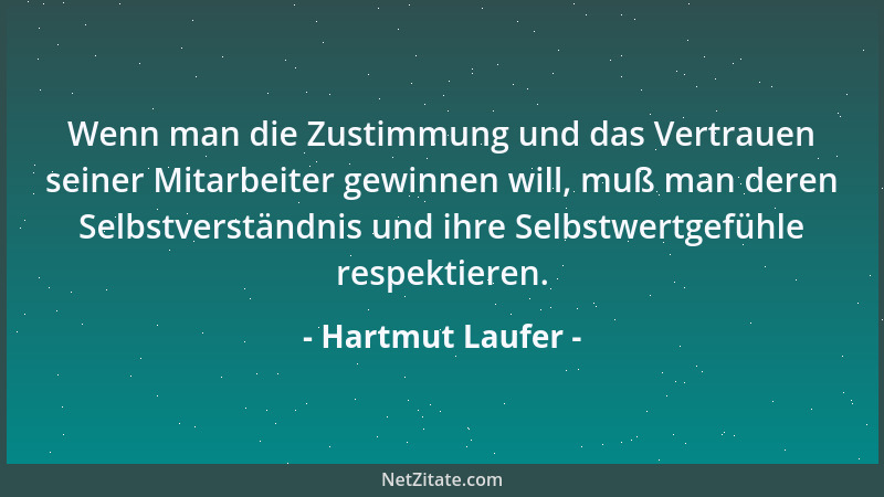 Hartmut Laufer - Wenn man die Zustimmung und das Vertrauen seiner Mitarbeiter gewinnen will, muß man deren Selbstverständni...