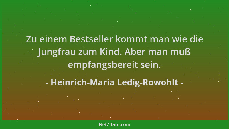 Heinrich-Maria Ledig-Rowohlt - Zu einem Bestseller kommt man wie die Jungfrau zum Kind. Aber man muß empfangsbereit sein....