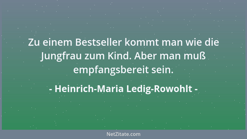 Heinrich-Maria Ledig-Rowohlt - Zu einem Bestseller kommt man wie die Jungfrau zum Kind. Aber man muß empfangsbereit sein....