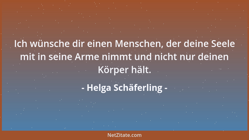 Helga Schäferling - Ich wünsche dir einen Menschen, der deine Seele mit in seine Arme nimmt und nicht nur deinen Körper häl...