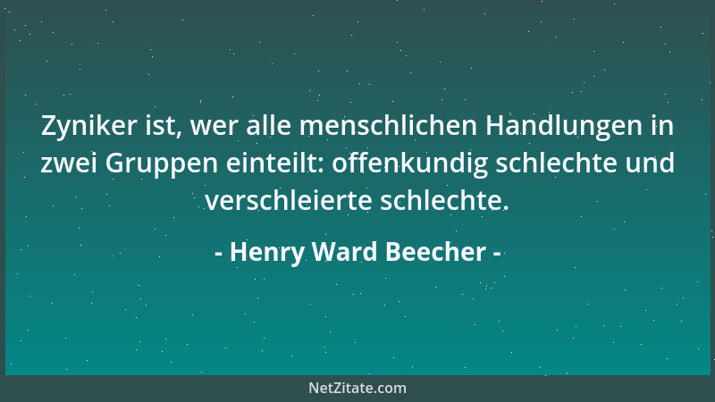 Henry Ward Beecher - Zyniker ist, wer alle menschlichen Handlungen in zwei Gruppen einteilt: offenkundig schlechte und vers...