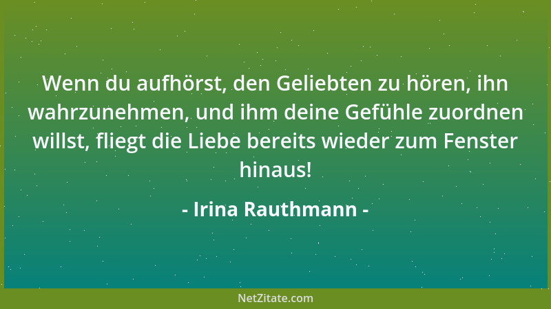 Irina Rauthmann - Wenn du aufhörst, den Geliebten zu hören, ihn wahrzunehmen, und ihm deine Gefühle zuordnen willst, fliegt...