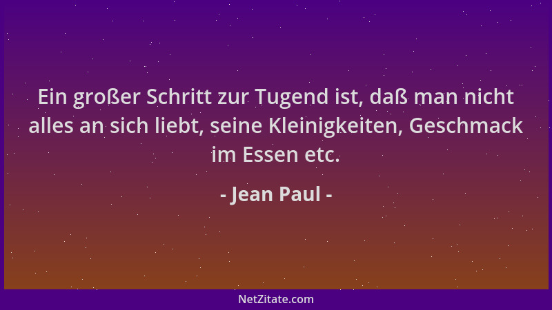 Jean Paul - Ein großer Schritt zur Tugend ist, daß man nicht alles an sich liebt, seine Kleinigkeiten, Geschmack im Essen e...