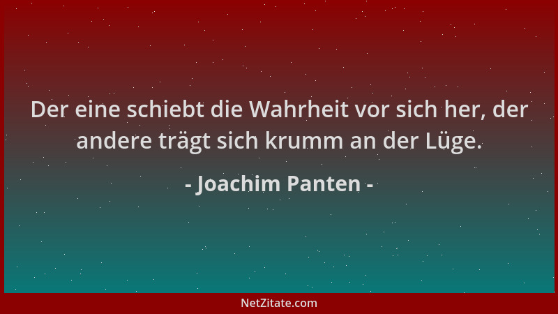 Joachim Panten - Der eine schiebt die Wahrheit vor sich her, der andere trägt sich krumm an der Lüge....