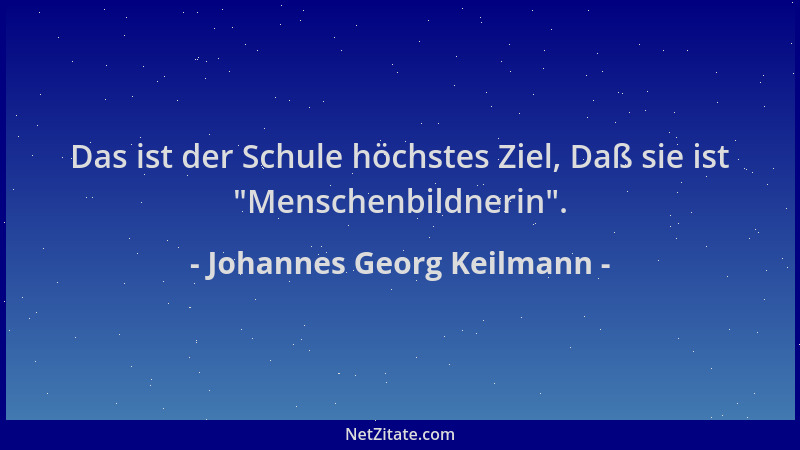 Johannes Georg Keilmann - Das ist der Schule höchstes Ziel, Daß sie ist  "Menschenbildnerin "....