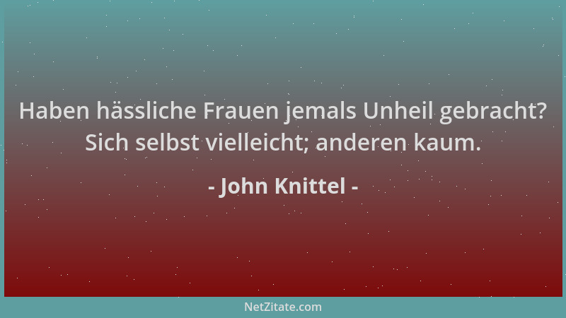John Knittel - Haben hässliche Frauen jemals Unheil gebracht? Sich selbst vielleicht; anderen kaum....