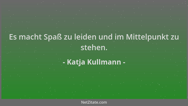 Katja Kullmann - Es macht Spaß zu leiden und im Mittelpunkt zu stehen....