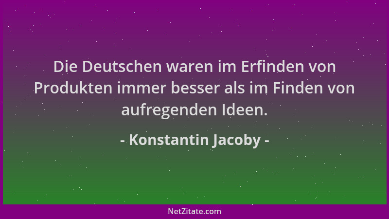 Konstantin Jacoby - Die Deutschen waren im Erfinden von Produkten immer besser als im Finden von aufregenden Ideen....