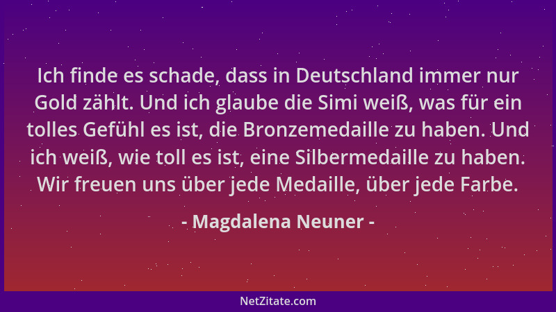Magdalena Neuner - Ich finde es schade, dass in Deutschland immer nur Gold zählt. Und ich glaube die Simi weiß, was für ein...