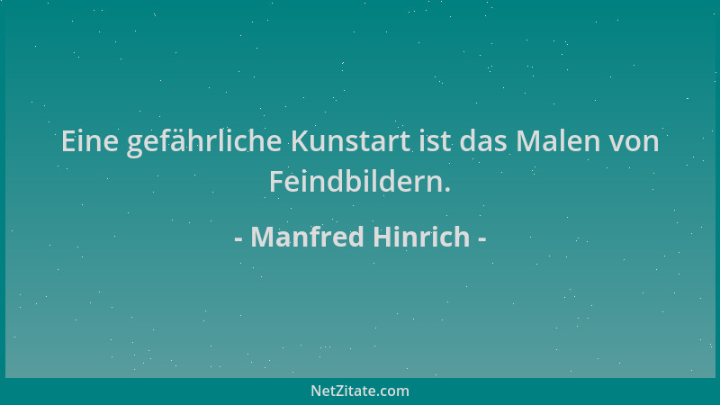 Manfred Hinrich - Eine gefährliche Kunstart ist das Malen von Feindbildern....