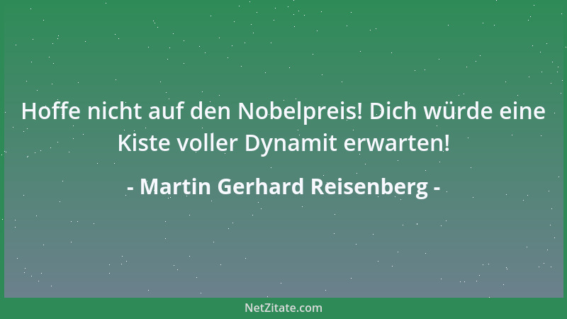 Martin Gerhard Reisenberg - Hoffe nicht auf den Nobelpreis! Dich würde eine Kiste voller Dynamit erwarten!...