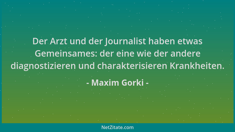 Maxim Gorki - Der Arzt und der Journalist haben etwas Gemeinsames: der eine wie der andere diagnostizieren und charakterisi...