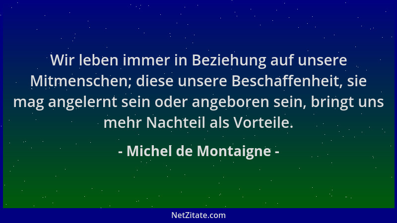 Michel de Montaigne - Wir leben immer in Beziehung auf unsere Mitmenschen; diese unsere Beschaffenheit, sie mag angelernt s...