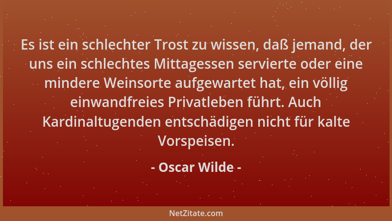 Oscar Wilde - Es ist ein schlechter Trost zu wissen, daß jemand, der uns ein schlechtes Mittagessen servierte oder eine min...