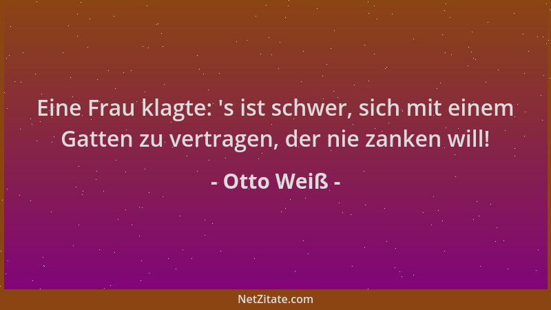 Otto Weiß - Eine Frau klagte:  's ist schwer, sich mit einem Gatten zu vertragen, der nie zanken will!...