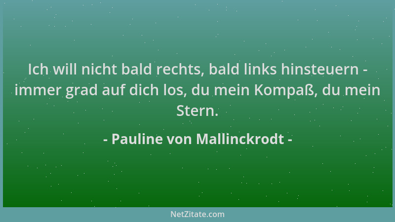 Pauline von Mallinckrodt - Ich will nicht bald rechts, bald links hinsteuern - immer grad auf dich los, du mein Kompaß, du...