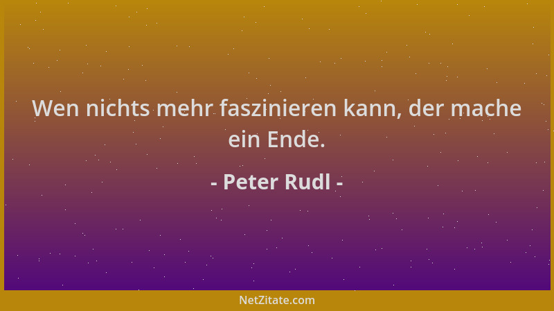 Peter Rudl - Wen nichts mehr faszinieren kann, der mache ein Ende....