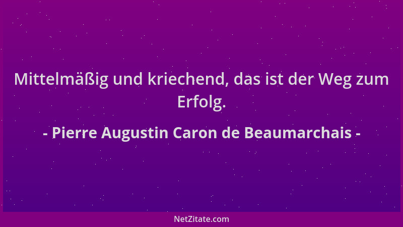 Pierre Augustin Caron de Beaumarchais - Mittelmäßig und kriechend, das ist der Weg zum Erfolg....