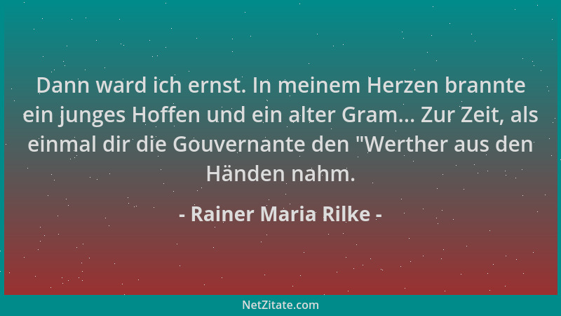 Rainer Maria Rilke - Dann ward ich ernst. In meinem Herzen brannte ein junges Hoffen und ein alter Gram... Zur Zeit, als ei...