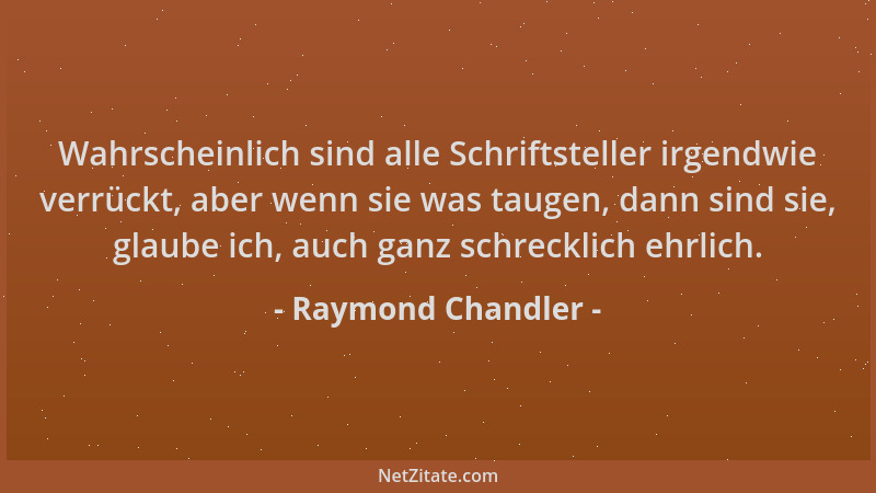 Raymond Chandler - Wahrscheinlich sind alle Schriftsteller irgendwie verrückt, aber wenn sie was taugen, dann sind sie, gla...