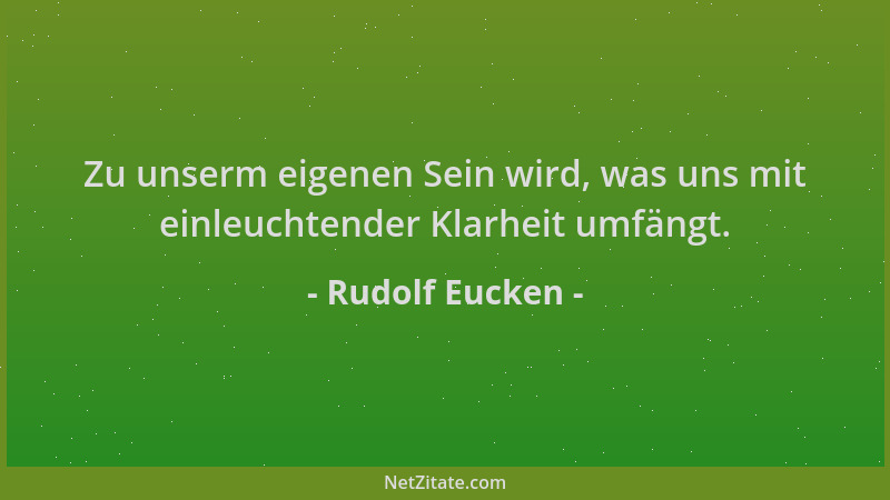 Rudolf Eucken - Zu unserm eigenen Sein wird, was uns mit einleuchtender Klarheit umfängt....