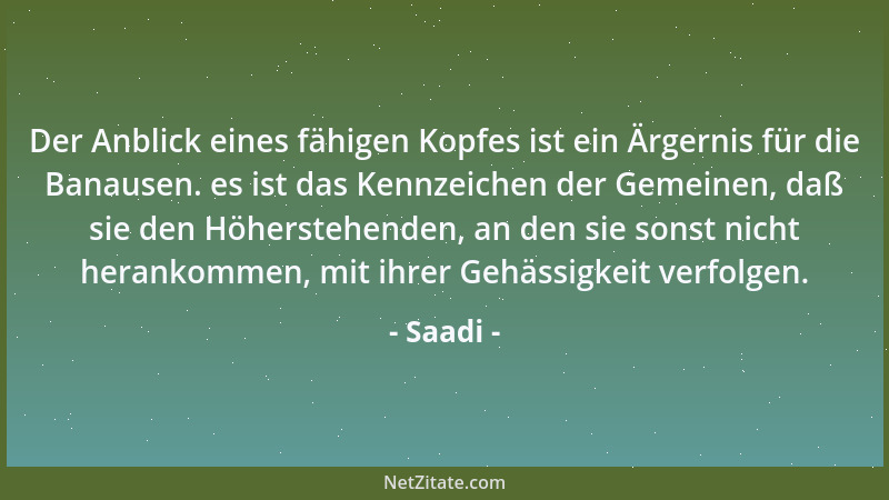 Saadi - Der Anblick eines fähigen Kopfes ist ein Ärgernis für die Banausen. es ist das Kennzeichen der Gemeinen, daß sie de...