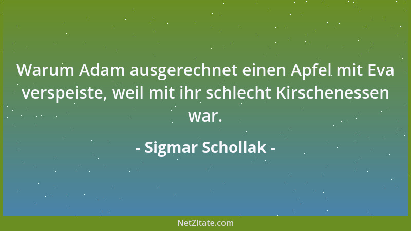 Sigmar Schollak - Warum Adam ausgerechnet einen Apfel mit Eva verspeiste, weil mit ihr schlecht Kirschenessen war....