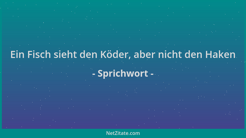 Sprichwort - Ein Fisch sieht den Köder, aber nicht den Haken...