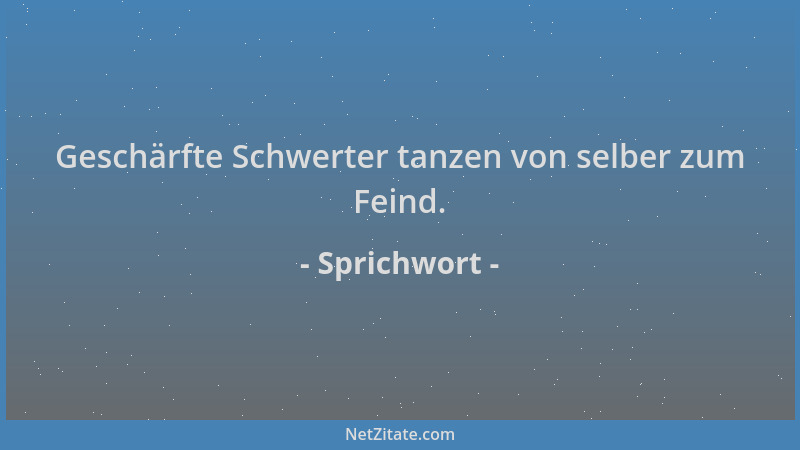 Sprichwort - Geschärfte Schwerter tanzen von selber zum Feind....