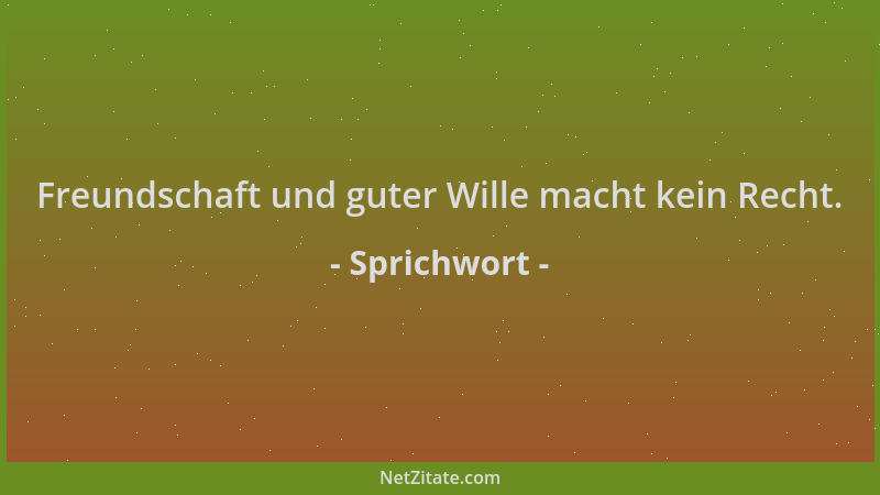 Sprichwort - Freundschaft und guter Wille macht kein Recht....