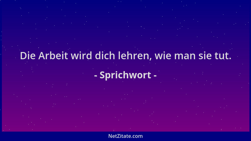 Sprichwort - Die Arbeit wird dich lehren, wie man sie tut....