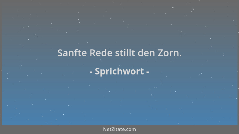 Sprichwort - Sanfte Rede stillt den Zorn....