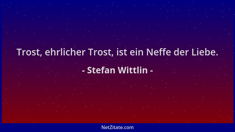 Stefan Wittlin - Trost, ehrlicher Trost, ist ein Neffe der Liebe....