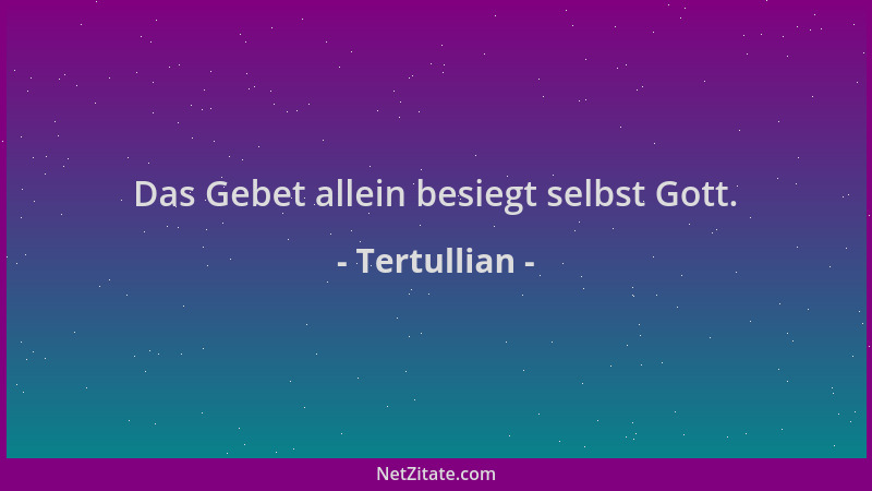 Tertullian - Das Gebet allein besiegt selbst Gott....