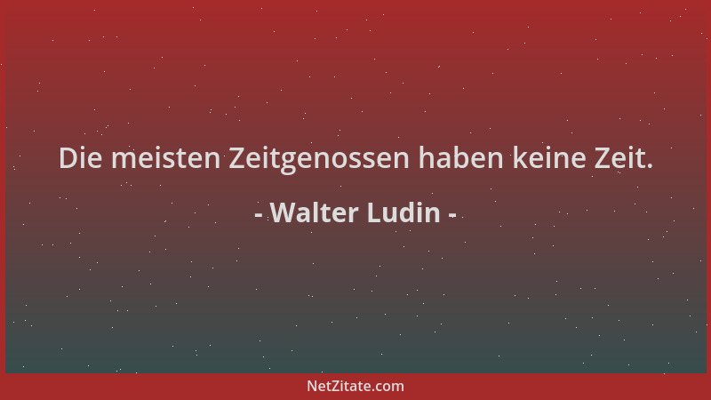 Walter Ludin - Die meisten Zeitgenossen haben keine Zeit....