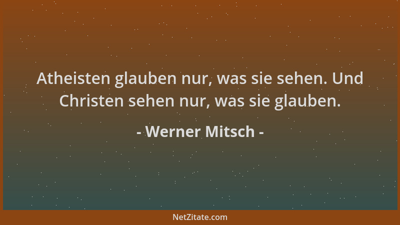 Werner Mitsch - Atheisten glauben nur, was sie sehen. Und Christen sehen nur, was sie glauben....