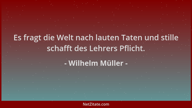 Wilhelm Müller - Es fragt die Welt nach lauten Taten und stille schafft des Lehrers Pflicht....