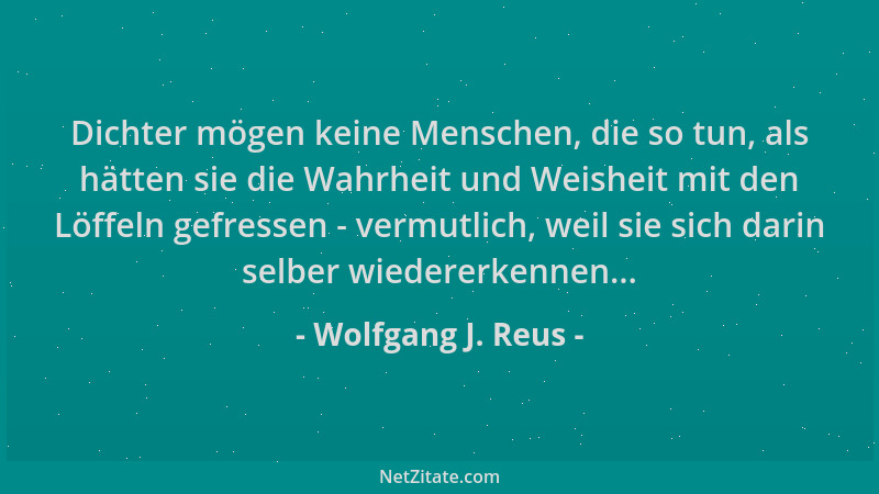 Wolfgang J. Reus - Dichter mögen keine Menschen, die so tun, als hätten sie die Wahrheit und Weisheit mit den Löffeln gefre...