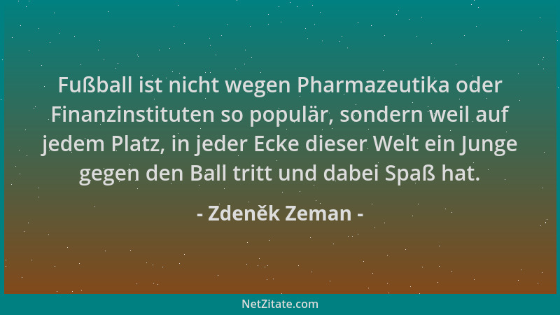 Zdeněk Zeman - Fußball ist nicht wegen Pharmazeutika oder Finanzinstituten so populär, sondern weil auf jedem Platz, in jed...