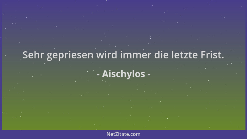 Aischylos - Sehr gepriesen wird immer die letzte Frist....
