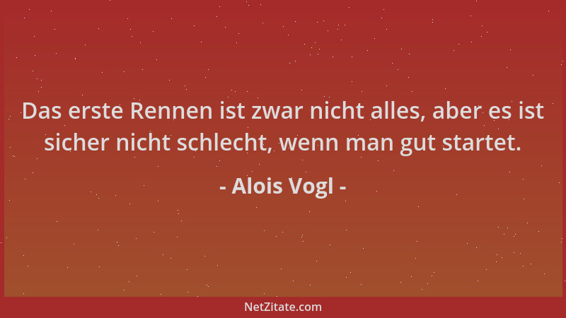Alois Vogl - Das erste Rennen ist zwar nicht alles, aber es ist sicher nicht schlecht, wenn man gut startet....