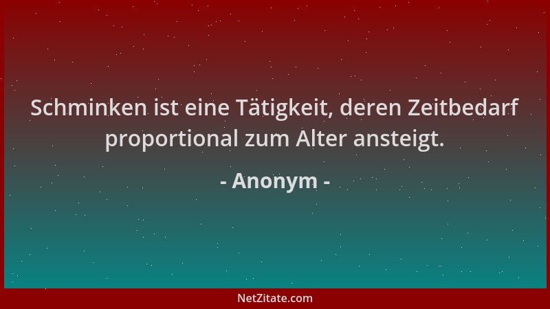 Anonym - Schminken ist eine Tätigkeit, deren Zeitbedarf proportional zum Alter ansteigt....