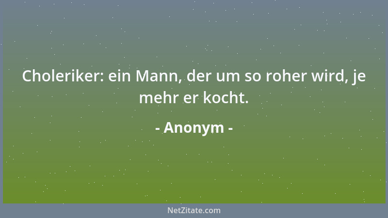 Anonym - Choleriker: ein Mann, der um so roher wird, je mehr er kocht....