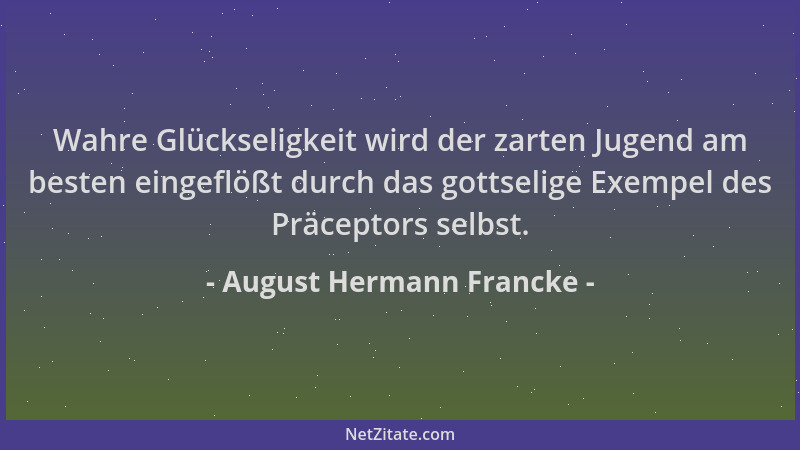 August Hermann Francke - Wahre Glückseligkeit wird der zarten Jugend am besten eingeflößt durch das gottselige Exempel des...