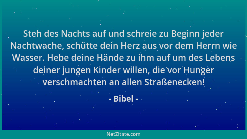Bibel - Steh des Nachts auf und schreie zu Beginn jeder Nachtwache, schütte dein Herz aus vor dem Herrn wie Wasser. Hebe de...