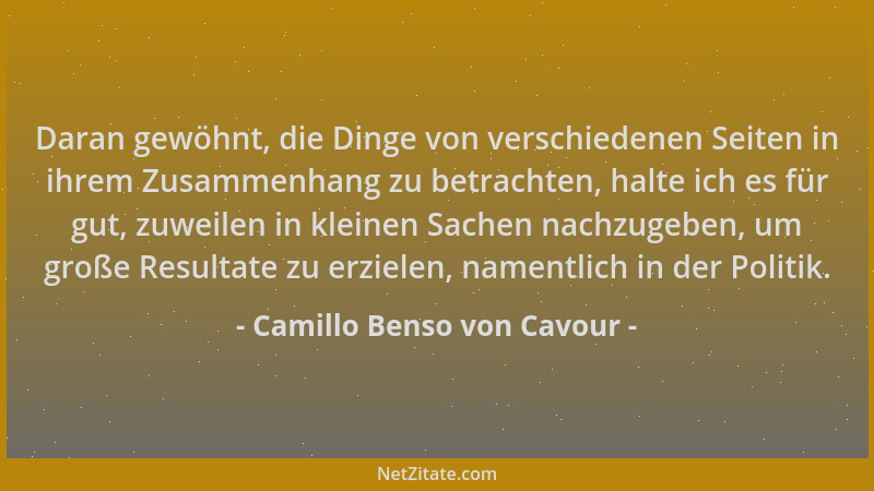 Camillo Benso von Cavour - Daran gewöhnt, die Dinge von verschiedenen Seiten in ihrem Zusammenhang zu betrachten, halte ich...